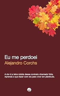 Livro Eu me perdoei: A dor é a letra miúda desse contrato chamado Vida. Aprenda o que fazer con ela para viver em plenitude.