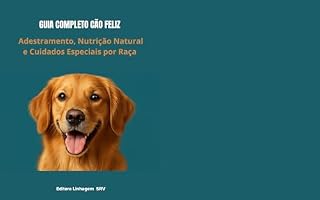 Guia Completo de Adestramento, Alimentação Natural e Cuidados para Cães — Crie um Pet Feliz, Saudável e Bem Educado: Passo a Passo para Adestrar em Casa, Preparar Receitas Naturais e Cuidar de Raças