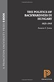 The Politics of Backwardness in Hungary, 1825-1945, Janos, A. C., 069110123X