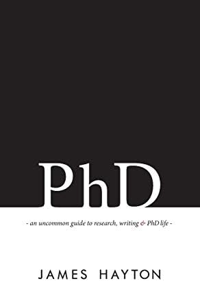 PhD: An uncommon guide to research, writing & PhD life