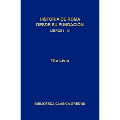 Historia de Roma desde su fundación. Libros I-III (Biblioteca Clásica Gredos) Historia de Roma desde su fundación. Libros I-III (Biblioteca Clásica Gredos)