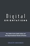 Digital Orientations: Non-Media-Centric Media