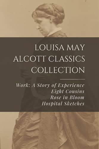 Louisa May Alcott Classics Collection: Work: A Story of Experience, Eight Cousins, Rose in Bloom, Hospital Sketches