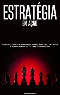 Livro ESTRATÉGIA EM AÇÃO: ROMPENDO COM O MODELO TRADICIONAL E ADOTANDO UMA NOVAFORMA DE PENSAR E EXECUTAR SEUS PROJETOS