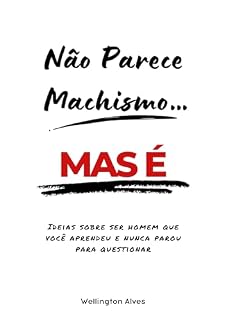 Livro Não parece machismo, mas é...: Ideias sobre ser homem que voce aprendeu e nunca parou para questionar
