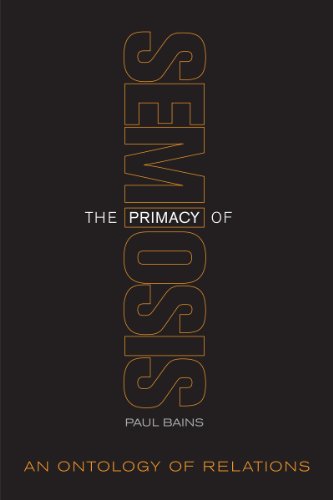 The Primacy of Semiosis: An Ontology of Relations (Toronto Studies in Semiotics and Communication)