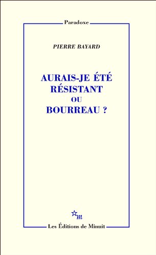 Aurais-je été résistant ou bourreau ? by Pierre Bayard