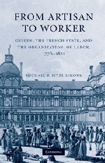 From Artisan To Worker: Guilds, The French State, And The Organization Of Labor, 1776-1821