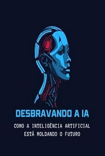 Livro Desbravando a IA: Como a Inteligência Artificial Está Moldando o Futuro