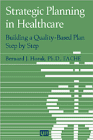 Strategic Planning in Healthcare : Building a Quality-Based Plan Step by Step, Horak, Bernard J., 0527763144