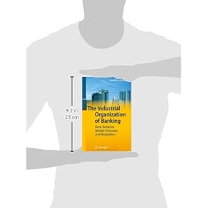 The Industrial Organization of Banking: Bank Behavior, Market Structure, and Regulation