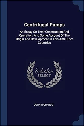 Centrifugal Pumps: An Essay On Their Construction And Operation, And Some Account Of The Origin And Development In This And Other Countries