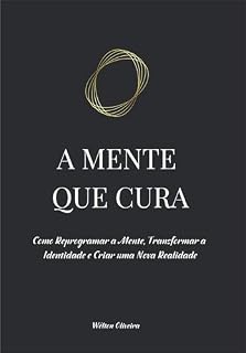 Livro A MENTE QUE CURA: Como Reprogramar a Mente, Transformar a Identidade e Criar uma Nova Realidade (SAÚDE INTEGRATIVA, TERAPIAS E TERAPEUCAS)