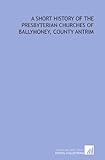 A short history of the Presbyterian churches of Ballymoney, County Antrim by A. H. Dill
