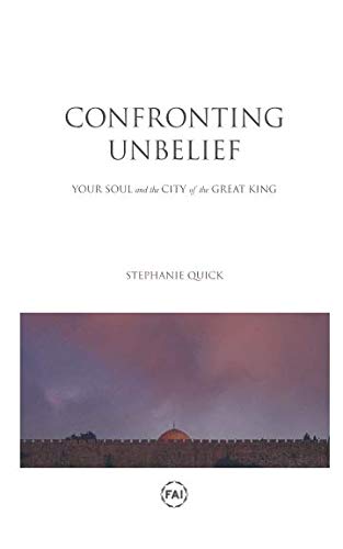 Confronting Unbelief: Your Soul and the City of the Great King by Stephanie Quick