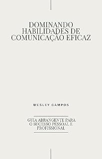 Livro Dominando Habilidades de Comunicação Eficaz: Guia Abrangente para o Sucesso Pessoal e Profissional