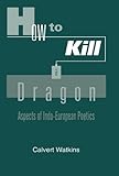 How to Kill a Dragon: Aspects of Indo-European Poetics by Calvert Watkins