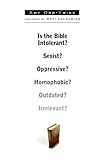 Is the Bible Intolerant? Sexist? Oppressive? Homophobic? Outdated? Irrelevant?