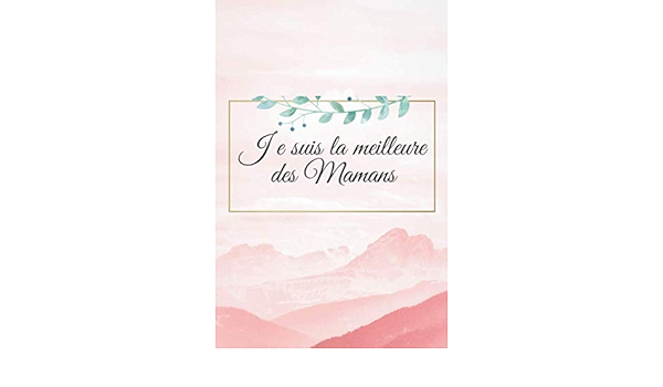 Je Suis La Meilleure Des Mamans Journal Carnet De Notes Pour Maman Ou Mere Cadeau Original Pour Fete Des Meres Ou Anniversaire Pour Maman Future Dimensions 15 Cmx 22 Cm