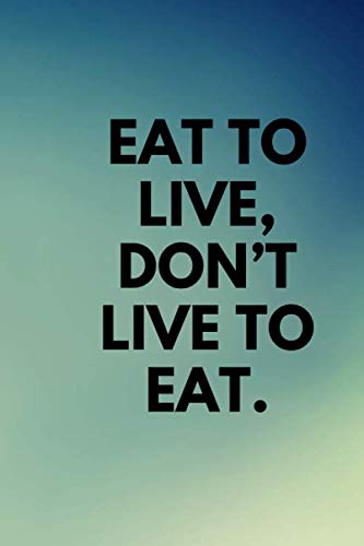 EAT TO LIVE, DON’T LIVE TO EAT.: Lined notebook , 120 pages, (6 x 9) inches in size, journal