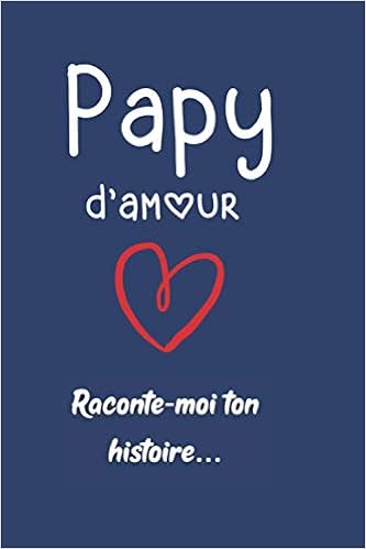 Papy D Amour Raconte Moi Ton Histoire Cadeau A Offrir A Son Papy Fete Des Grand Peres Carnet De Notes Pour Souvenirs Et Anecdotes Cahier A 100 Pages Format