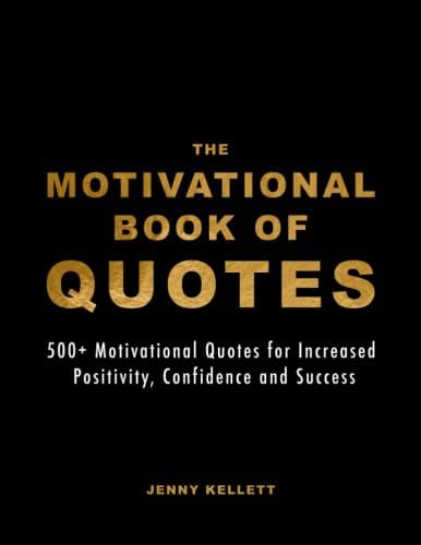 The Motivational Book of Quotes: 500+ Motivational Quotes for Increased Positivity, Confidence and Success (Motivational Books)