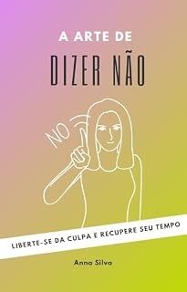 Livro A Arte de Dizer Não: Liberte-se da Culpa e Recupere Seu Tempo