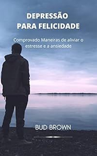 Livro DEPRESSÃO PARA FELICIDADE: Comprovado Maneiras de aliviar o estresse e a ansiedade