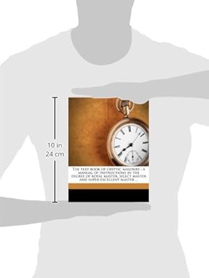 The text book of cryptic masonry: a manual of instructions in the degree of royal master, select master and super-excellent master ...