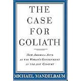 The Case for Goliath: How America Acts as the World's Government in the Twenty-First Century