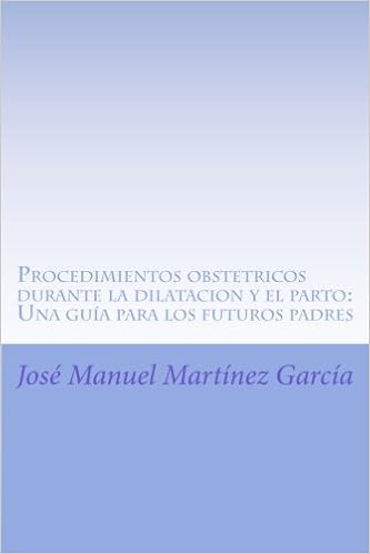 Procedimientos obstetricos durante la dilatacion y el parto: Una guia para los futuros padres (Spanish Edition): Jose Manuel Martinez Garcia: 9781533317377: ...