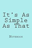 It's As Simple As That: Notebook, 150 lined pages, softcover, 6 x 9 by Wild Pages Press