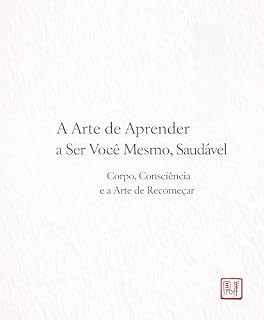 Livro A Arte de Aprender a Ser Você Mesmo, Saudável: Corpo, Consciência e a Arte de Recomeçar