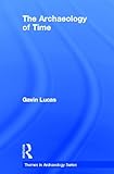 The Archaeology of Time (Themes in Archaeology Series) by Gavin Lucas