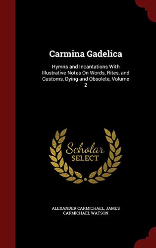 Carmina Gadelica: Hymns and Incantations With Illustrative Notes On Words, Rites, and Customs, Dying by Alexander Carmichael, James Carmichael Watson