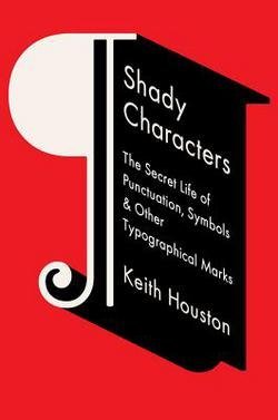 Keith Houston: Shady Characters : The Secret Life of Punctuation, Symbols, & Other Typographical Marks (Hardcover); 2013 Edition