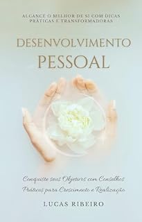 Livro Desenvolvimento Pessoal: Alcance o Melhor de si com Dicas Práticas e Transformadoras: Conquiste seus Objetivos com Conselhos Práticos para Crescimento e Realização