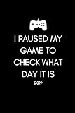 I Paused My Game To Check What Day It Is 2019: Funny Gamer's Quote Week To View Daily Diary For Peop by Yay Publishing