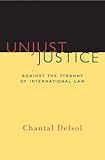 Unjust Justice: Against the Tyranny of International Law (Crosscurrents)