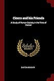 Cicero and his Friends: A Study of Roman Society in the Time of Caesar by Gaston Boissier