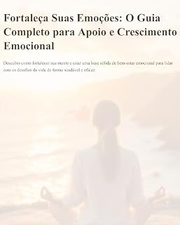 Livro Fortaleça Suas Emoções: O Guia Completo para Apoio e Crescimento Emocional
