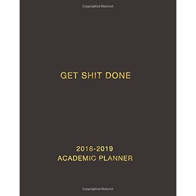 Get Shit Done Planner 2018-2019: Daily, Weekly and Monthly Calendar and Planner Academic Year August 2018 - July 2019