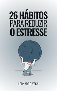 Livro 26 Hábitos para Reduzir o Estresse Estratégias Eficazes para Diminuir o Estresse: Viva Leve: Como se Libertar do Peso do Estresse (Transforma a Tua Vida: ... e Encontrar a Paz Interior Livro 1)