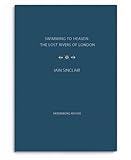 Front cover for the book Swimming to heaven: the lost rivers of London by Iain Sinclair