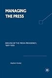 Image de Managing the Press: Origins of the Media Presidency, 1897-1933