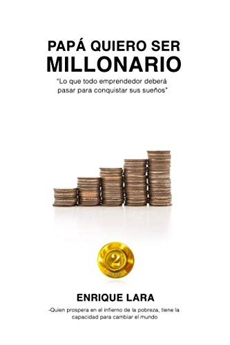 Papá quiero ser millonario: Lo que todo emprendedor debera pasar para conquistar sus sueños (Spani by Enrique Lara