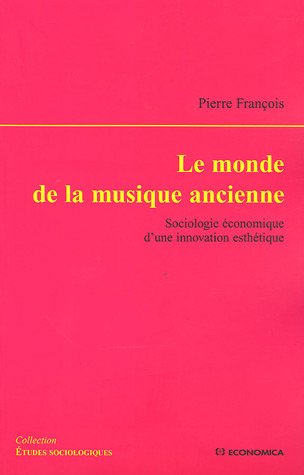 Le monde de la musique ancienne - sociologie économique d'une innovation esthétique (ETUDES SOCIOLOG) by Pierre François