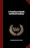 A Treatise on Bread, and Bread-making. by Graham Sylvester 1794-1851