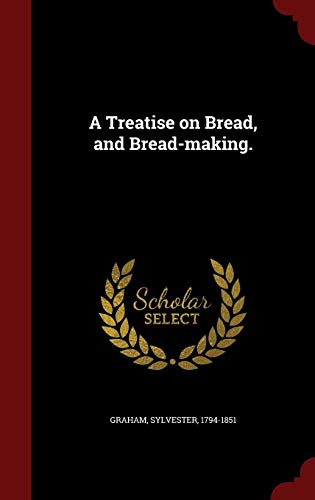 A Treatise on Bread, and Bread-making. by Graham Sylvester 1794-1851
