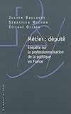 Métier : député : Enquête sur la professionnalisation de la politique en France by 